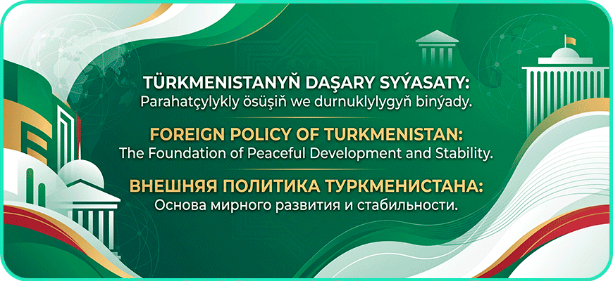 Türkmenistanyň daşary syýasaty: Parahatçylykly ösüşiň we durnuklylygyň binýady