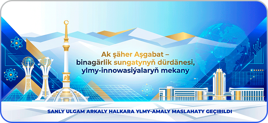 “Ak şäher Aşgabat – binagärlik sungatynyň dürdänesi, ylmy-innowasiýalaryň mekany” atly halkara ylmy-amaly maslahaty geçirildi